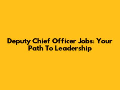 Deputy Chief Officer Jobs: Your Path To Leadership