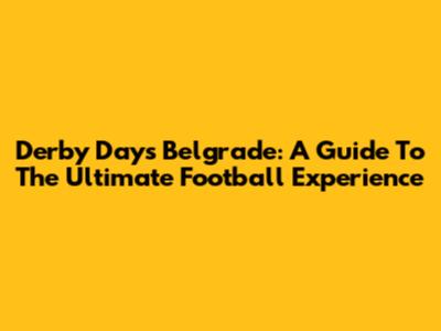 Derby Days Belgrade: A Guide To The Ultimate Football Experience