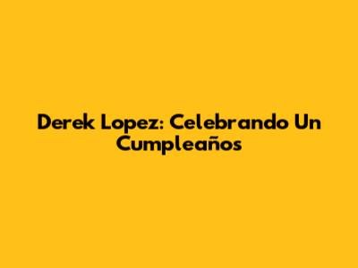 Derek Lopez: Celebrando Un Cumpleaños