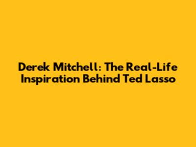 Derek Mitchell: The Real-Life Inspiration Behind Ted Lasso