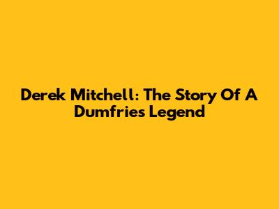 Derek Mitchell: The Story Of A Dumfries Legend