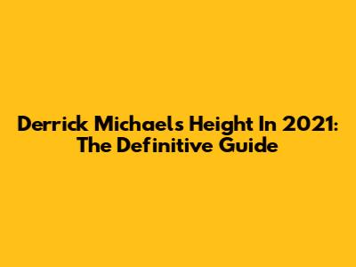 Derrick Michael's Height In 2021: The Definitive Guide