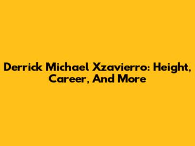 Derrick Michael Xzavierro: Height, Career, And More