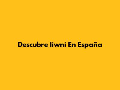 Descubre Iiwni En España
