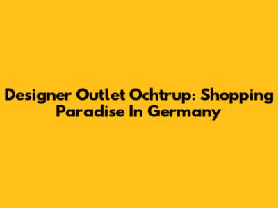 Designer Outlet Ochtrup: Shopping Paradise In Germany