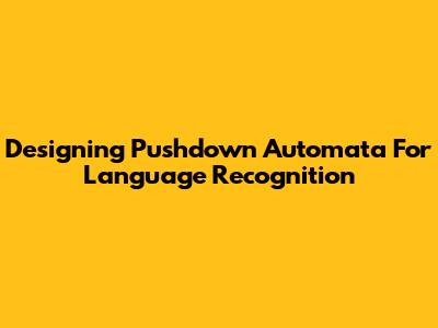 Designing Pushdown Automata For Language Recognition