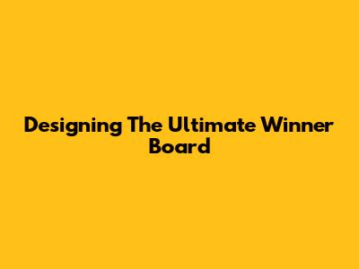 Designing The Ultimate Winner Board