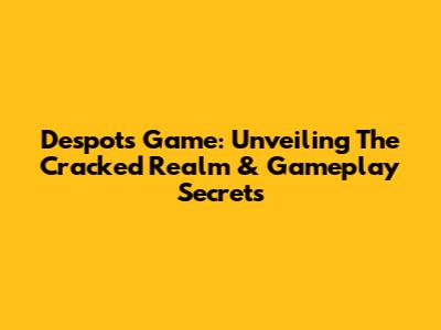 Despot's Game: Unveiling The Cracked Realm & Gameplay Secrets