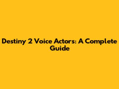 Destiny 2 Voice Actors: A Complete Guide