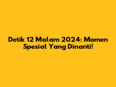 Detik 12 Malam 2024: Momen Spesial Yang Dinanti!