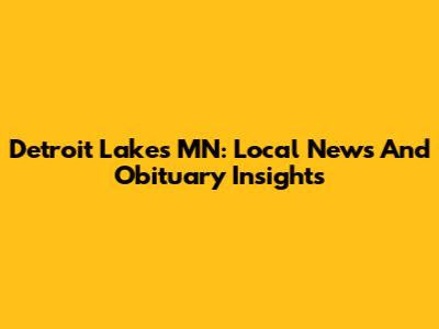 Detroit Lakes MN: Local News And Obituary Insights
