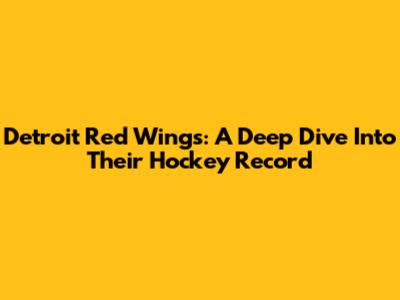 Detroit Red Wings: A Deep Dive Into Their Hockey Record