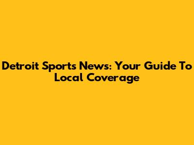 Detroit Sports News: Your Guide To Local Coverage