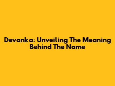 Devanka: Unveiling The Meaning Behind The Name