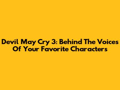 Devil May Cry 3: Behind The Voices Of Your Favorite Characters