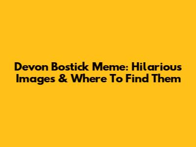 Devon Bostick Meme: Hilarious Images & Where To Find Them
