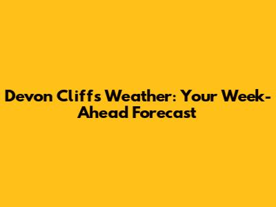 Devon Cliffs Weather: Your Week-Ahead Forecast