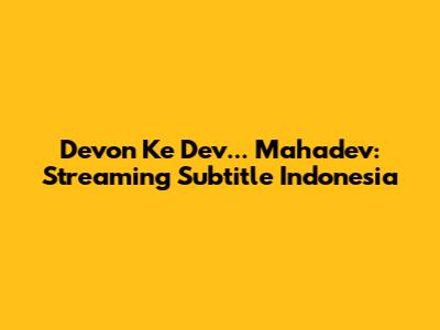 Devon Ke Dev... Mahadev: Streaming Subtitle Indonesia