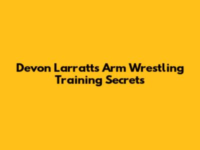 Devon Larratt's Arm Wrestling Training Secrets