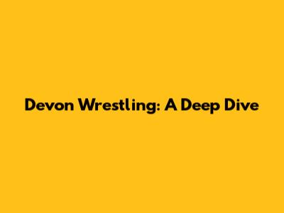 Devon Wrestling: A Deep Dive