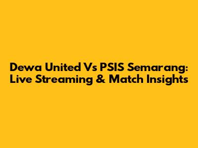 Dewa United Vs PSIS Semarang: Live Streaming & Match Insights