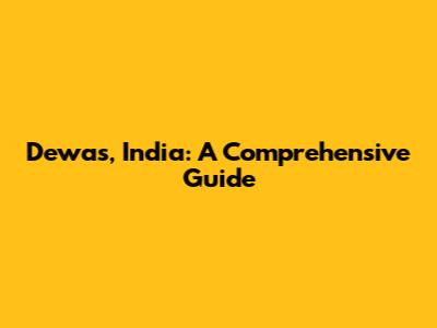Dewas, India: A Comprehensive Guide