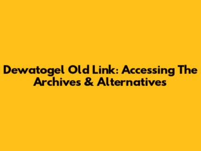 Dewatogel Old Link: Accessing The Archives & Alternatives