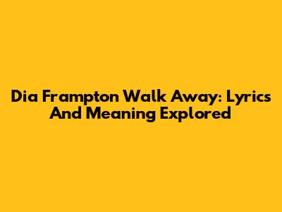 Dia Frampton Walk Away: Lyrics And Meaning Explored