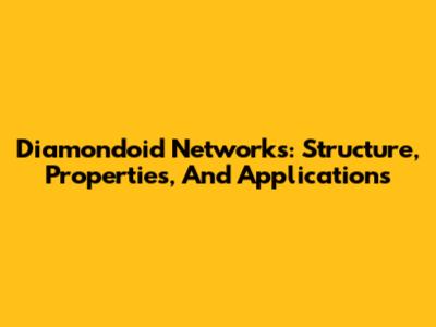 Diamondoid Networks: Structure, Properties, And Applications