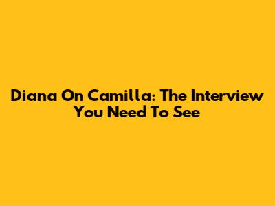 Diana On Camilla: The Interview You Need To See