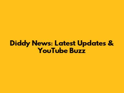 Diddy News: Latest Updates & YouTube Buzz