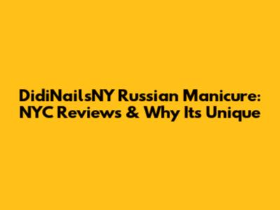 DidiNailsNY Russian Manicure: NYC Reviews & Why It's Unique