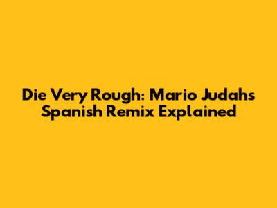 Die Very Rough: Mario Judah's Spanish Remix Explained