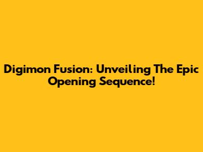 Digimon Fusion: Unveiling The Epic Opening Sequence!