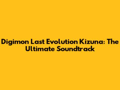 Digimon Last Evolution Kizuna: The Ultimate Soundtrack