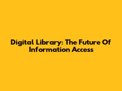 Digital Library: The Future Of Information Access