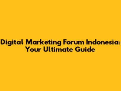 Digital Marketing Forum Indonesia: Your Ultimate Guide