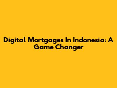 Digital Mortgages In Indonesia: A Game Changer
