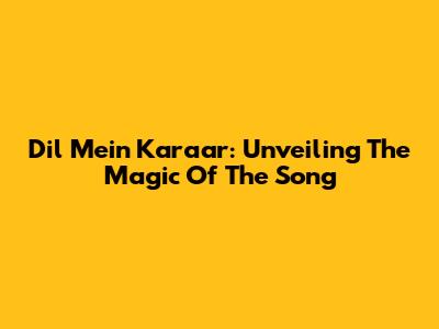 Dil Mein Karaar: Unveiling The Magic Of The Song