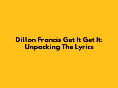 Dillon Francis' 'Get It Get It': Unpacking The Lyrics