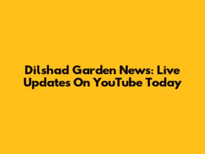 Dilshad Garden News: Live Updates On YouTube Today
