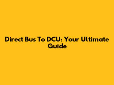 Direct Bus To DCU: Your Ultimate Guide