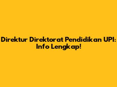 Direktur Direktorat Pendidikan UPI: Info Lengkap!