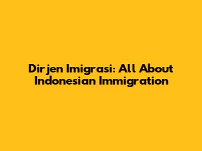 Dirjen Imigrasi: All About Indonesian Immigration