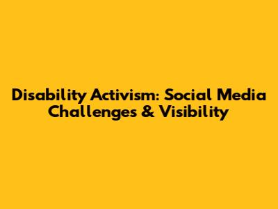 Disability Activism: Social Media Challenges & Visibility