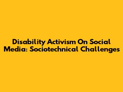 Disability Activism On Social Media: Sociotechnical Challenges