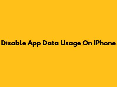 Disable App Data Usage On IPhone
