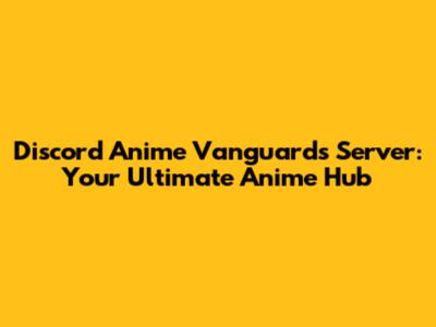 Discord Anime Vanguards Server: Your Ultimate Anime Hub