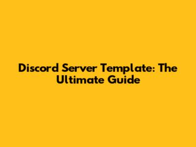 Discord Server Template: The Ultimate Guide