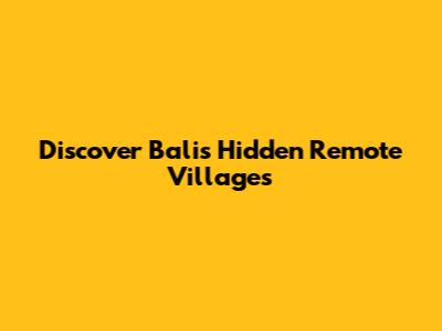 Discover Bali's Hidden Remote Villages